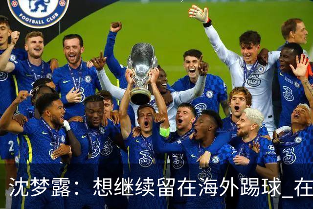 沈梦露：想继续留在海外踢球 在德甲这个平台觉得学习了很多